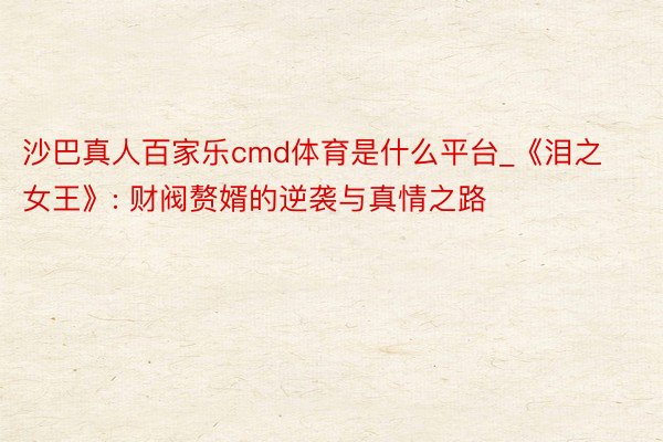 沙巴真人百家乐cmd体育是什么平台_《泪之女王》: 财阀赘婿的逆袭与真情之路