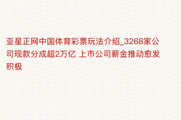 亚星正网中国体育彩票玩法介绍_3268家公司现款分成超2万亿 上市公司薪金推动愈发积极