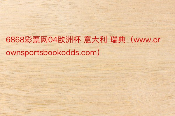 6868彩票网04欧洲杯 意大利 瑞典（www.crownsportsbookodds.com）