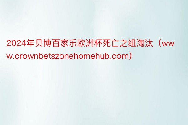 2024年贝博百家乐欧洲杯死亡之组淘汰（www.crownbetszonehomehub.com）