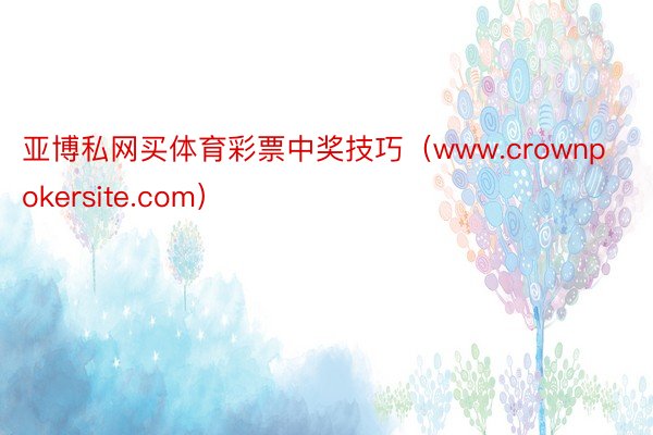 亚博私网买体育彩票中奖技巧（www.crownpokersite.com）