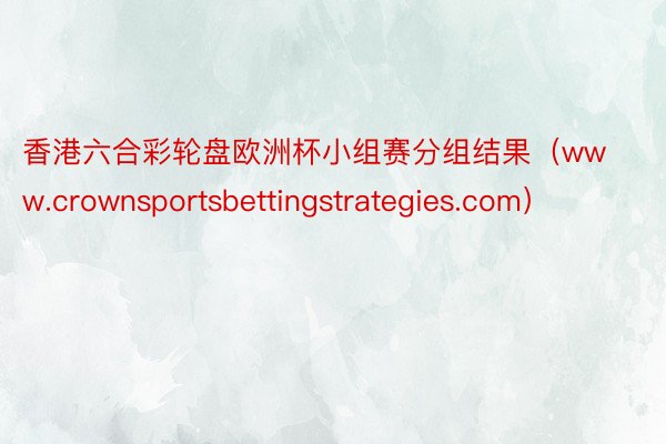 香港六合彩轮盘欧洲杯小组赛分组结果（www.crownsportsbettingstrategies.com）