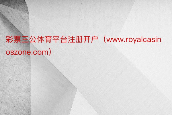 彩票三公体育平台注册开户（www.royalcasinoszone.com）