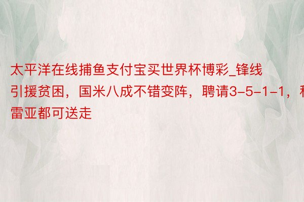 太平洋在线捕鱼支付宝买世界杯博彩_锋线引援贫困，国米八成不错变阵，聘请3-5-1-1，科雷亚都可送走