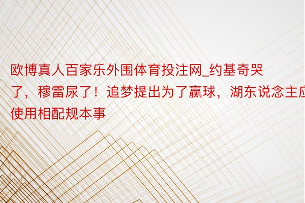 欧博真人百家乐外围体育投注网_约基奇哭了，穆雷尿了！追梦提出为了赢球，湖东说念主应使用相配规本事