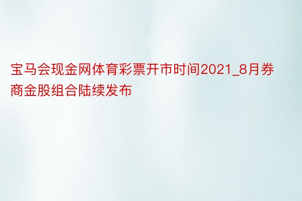 宝马会现金网体育彩票开市时间2021_8月券商金股组合陆续发布