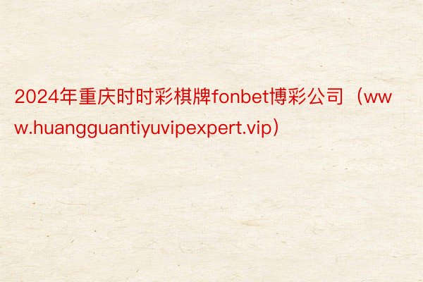 2024年重庆时时彩棋牌fonbet博彩公司（www.huangguantiyuvipexpert.vip）