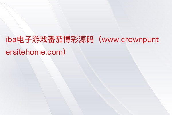 iba电子游戏番茄博彩源码（www.crownpuntersitehome.com）