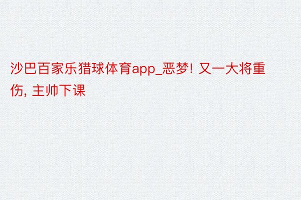 沙巴百家乐猎球体育app_恶梦! 又一大将重伤, 主帅下课