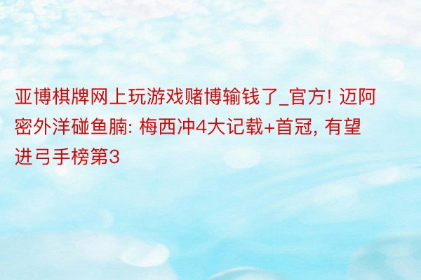 亚博棋牌网上玩游戏赌博输钱了_官方! 迈阿密外洋碰鱼腩: 梅西冲4大记载+首冠， 有望进弓手榜第3