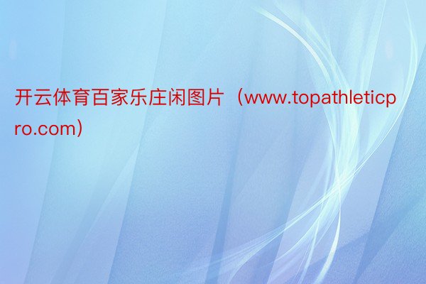 开云体育百家乐庄闲图片（www.topathleticpro.com）