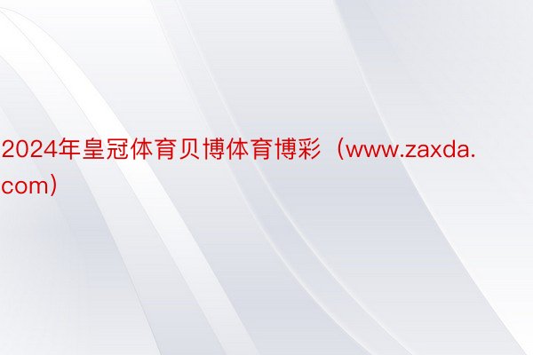 2024年皇冠体育贝博体育博彩（www.zaxda.com）